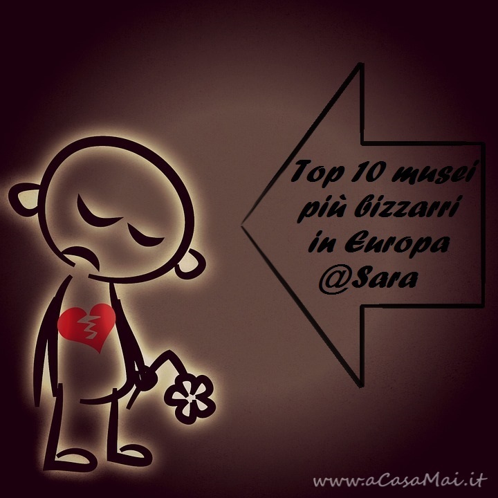 Top 10 musei più bizzarri in Europa @Sara cuore_infranto