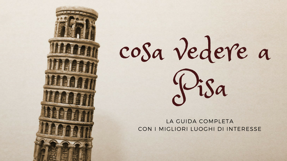 Cosa vedere e visitare a Pisa: i migliori luoghi e posti